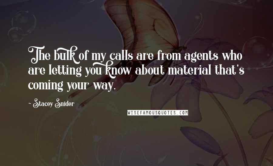 Stacey Snider Quotes: The bulk of my calls are from agents who are letting you know about material that's coming your way.