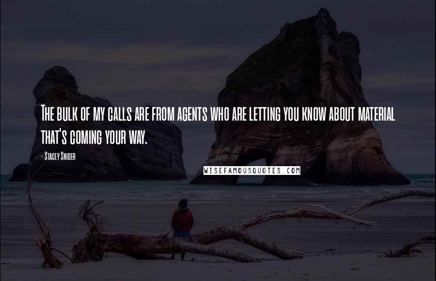 Stacey Snider Quotes: The bulk of my calls are from agents who are letting you know about material that's coming your way.