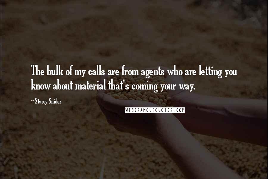 Stacey Snider Quotes: The bulk of my calls are from agents who are letting you know about material that's coming your way.