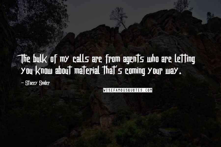 Stacey Snider Quotes: The bulk of my calls are from agents who are letting you know about material that's coming your way.