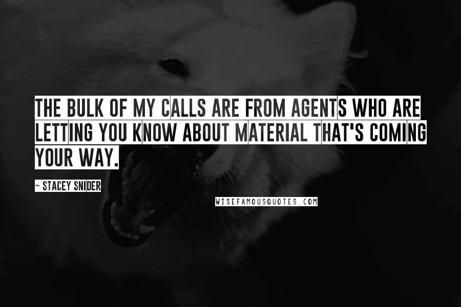 Stacey Snider Quotes: The bulk of my calls are from agents who are letting you know about material that's coming your way.