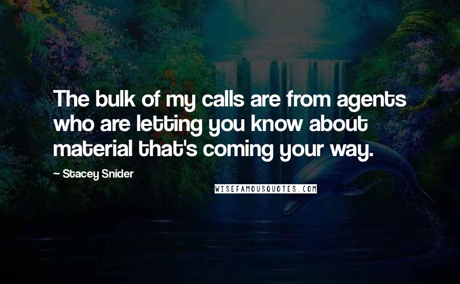 Stacey Snider Quotes: The bulk of my calls are from agents who are letting you know about material that's coming your way.