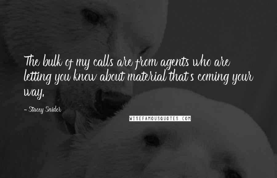 Stacey Snider Quotes: The bulk of my calls are from agents who are letting you know about material that's coming your way.