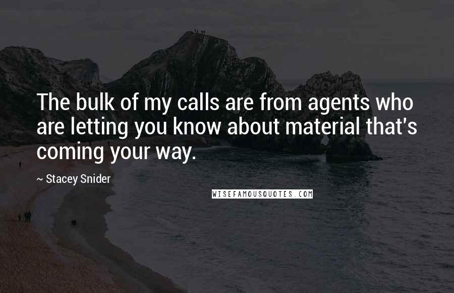 Stacey Snider Quotes: The bulk of my calls are from agents who are letting you know about material that's coming your way.