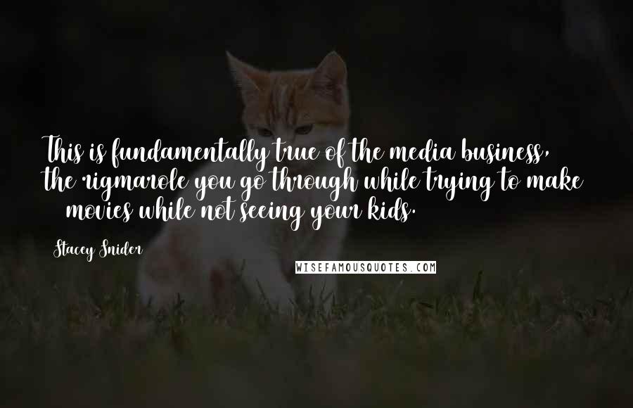 Stacey Snider Quotes: This is fundamentally true of the media business, the rigmarole you go through while trying to make 25 movies while not seeing your kids.