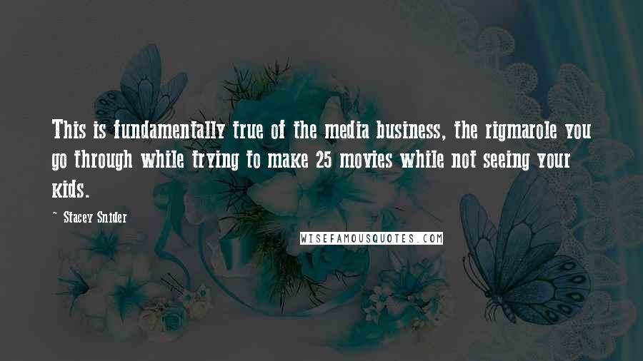 Stacey Snider Quotes: This is fundamentally true of the media business, the rigmarole you go through while trying to make 25 movies while not seeing your kids.