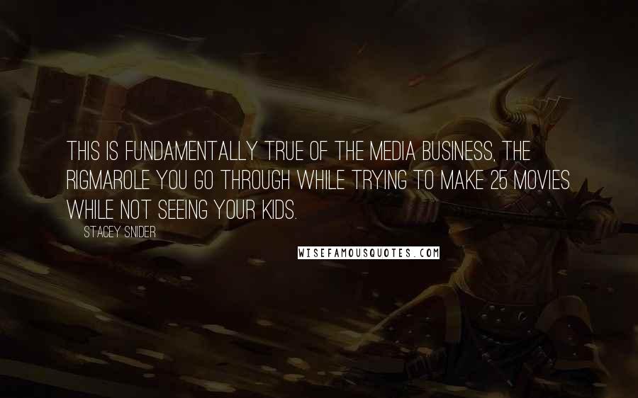 Stacey Snider Quotes: This is fundamentally true of the media business, the rigmarole you go through while trying to make 25 movies while not seeing your kids.
