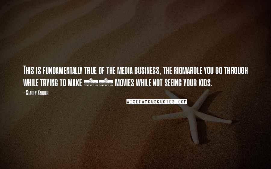 Stacey Snider Quotes: This is fundamentally true of the media business, the rigmarole you go through while trying to make 25 movies while not seeing your kids.
