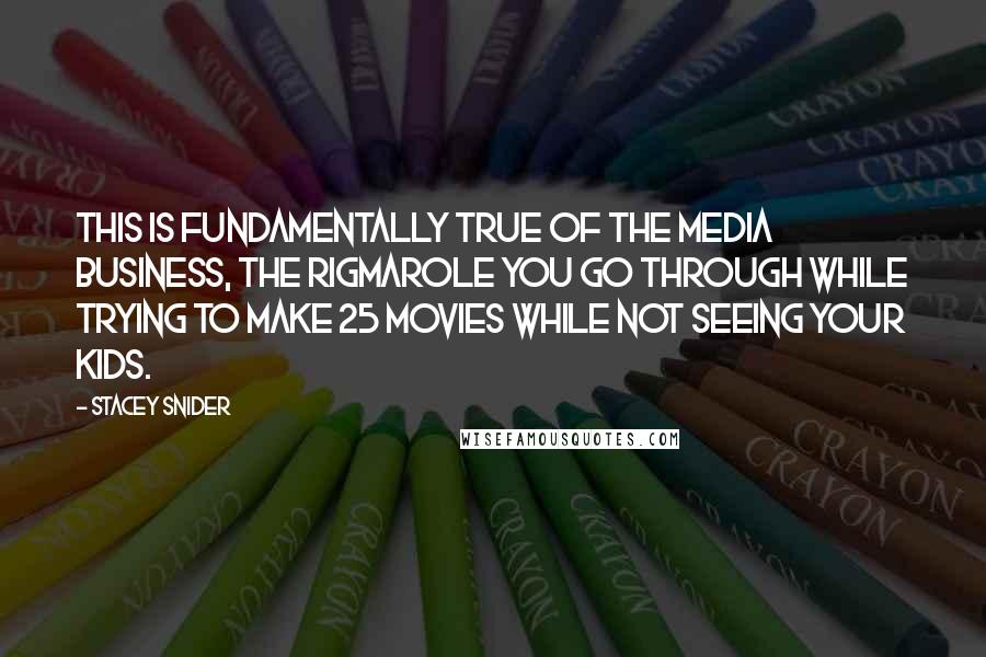 Stacey Snider Quotes: This is fundamentally true of the media business, the rigmarole you go through while trying to make 25 movies while not seeing your kids.