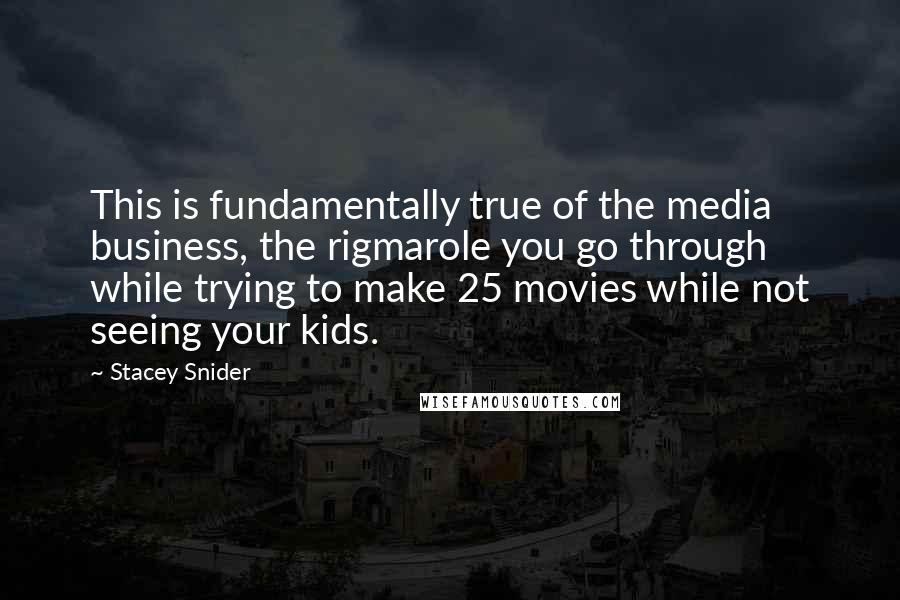 Stacey Snider Quotes: This is fundamentally true of the media business, the rigmarole you go through while trying to make 25 movies while not seeing your kids.