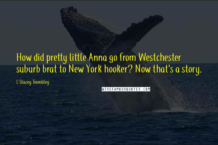 Stacey Trombley Quotes: How did pretty little Anna go from Westchester suburb brat to New York hooker? Now that's a story.