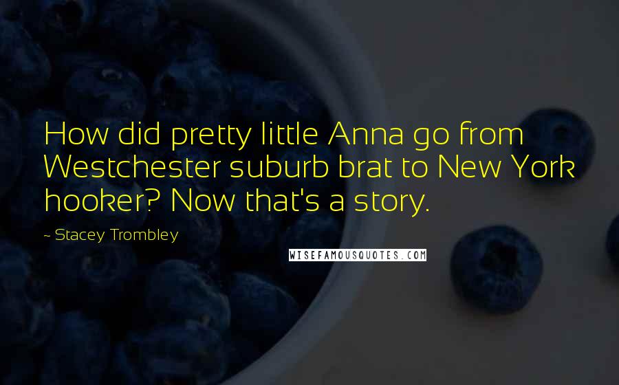 Stacey Trombley Quotes: How did pretty little Anna go from Westchester suburb brat to New York hooker? Now that's a story.