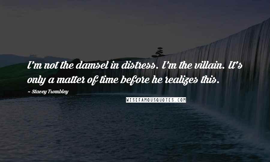 Stacey Trombley Quotes: I'm not the damsel in distress. I'm the villain. It's only a matter of time before he realizes this.