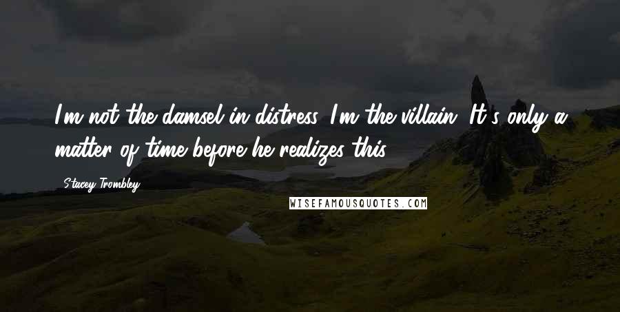 Stacey Trombley Quotes: I'm not the damsel in distress. I'm the villain. It's only a matter of time before he realizes this.