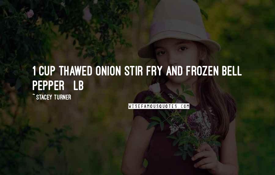 Stacey Turner Quotes: 1 cup thawed onion stir fry and frozen bell pepper ½ lb