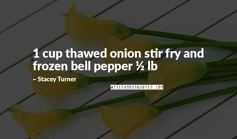 Stacey Turner Quotes: 1 cup thawed onion stir fry and frozen bell pepper ½ lb