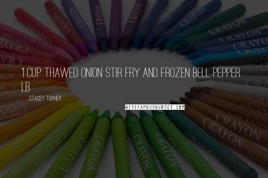 Stacey Turner Quotes: 1 cup thawed onion stir fry and frozen bell pepper &#189; lb