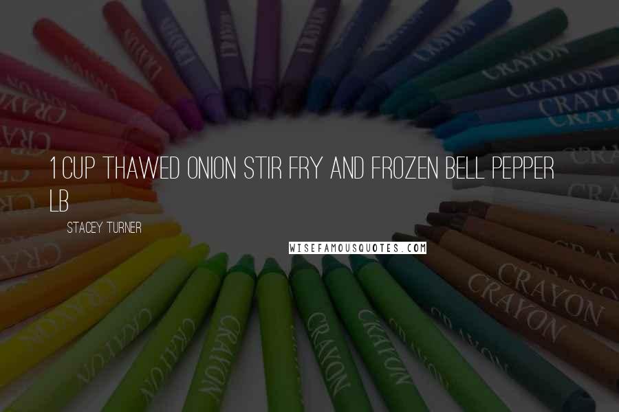 Stacey Turner Quotes: 1 cup thawed onion stir fry and frozen bell pepper ½ lb