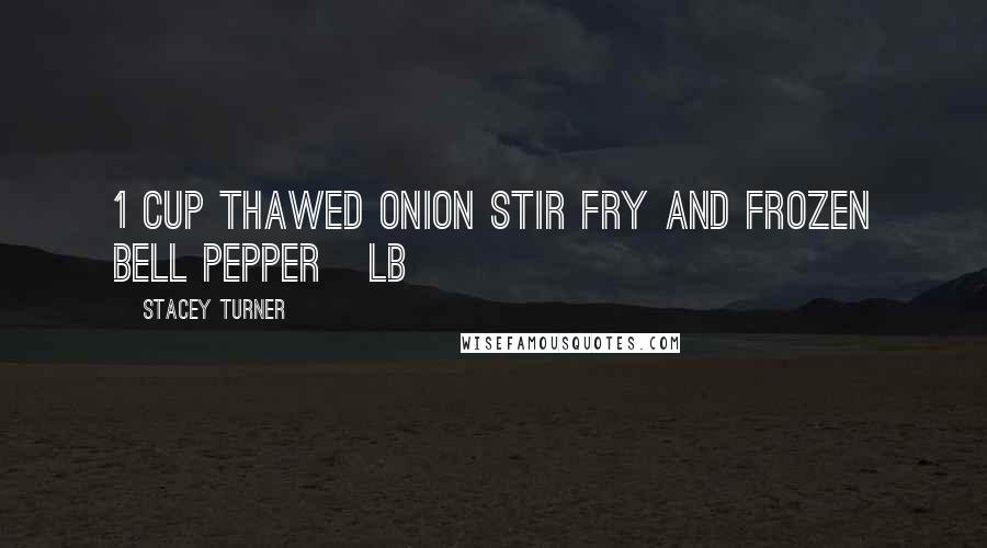 Stacey Turner Quotes: 1 cup thawed onion stir fry and frozen bell pepper &#189; lb