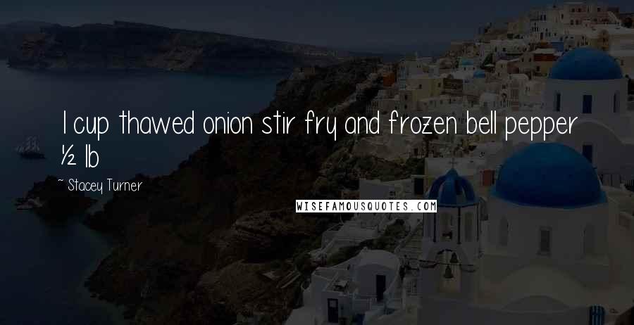 Stacey Turner Quotes: 1 cup thawed onion stir fry and frozen bell pepper ½ lb