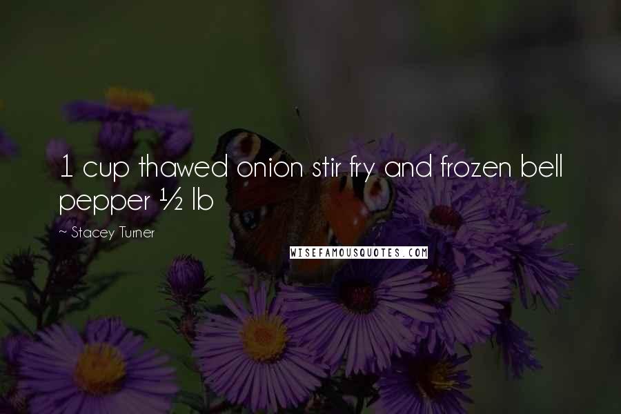 Stacey Turner Quotes: 1 cup thawed onion stir fry and frozen bell pepper ½ lb
