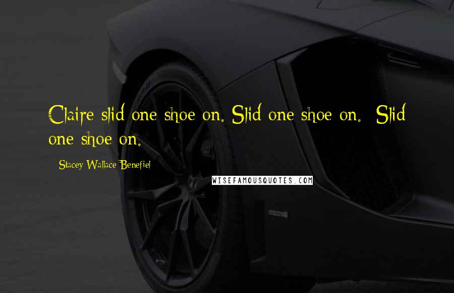 Stacey Wallace Benefiel Quotes: Claire slid one shoe on. Slid one shoe on.  Slid one shoe on.