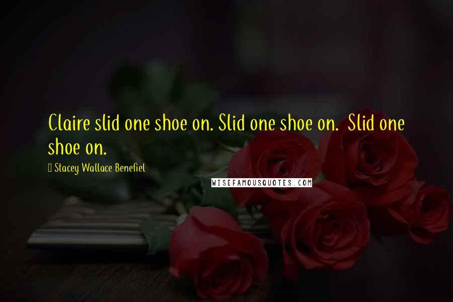 Stacey Wallace Benefiel Quotes: Claire slid one shoe on. Slid one shoe on.  Slid one shoe on.