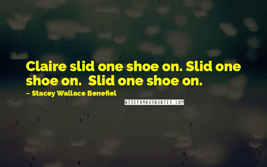 Stacey Wallace Benefiel Quotes: Claire slid one shoe on. Slid one shoe on.  Slid one shoe on.