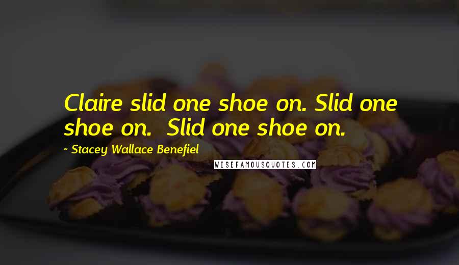 Stacey Wallace Benefiel Quotes: Claire slid one shoe on. Slid one shoe on.  Slid one shoe on.