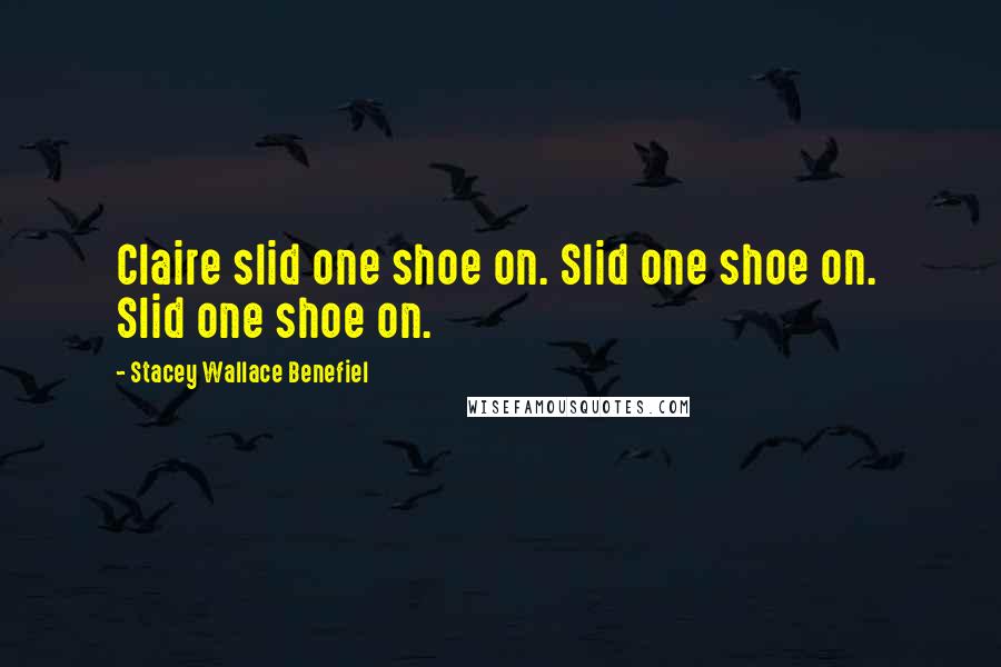 Stacey Wallace Benefiel Quotes: Claire slid one shoe on. Slid one shoe on.  Slid one shoe on.