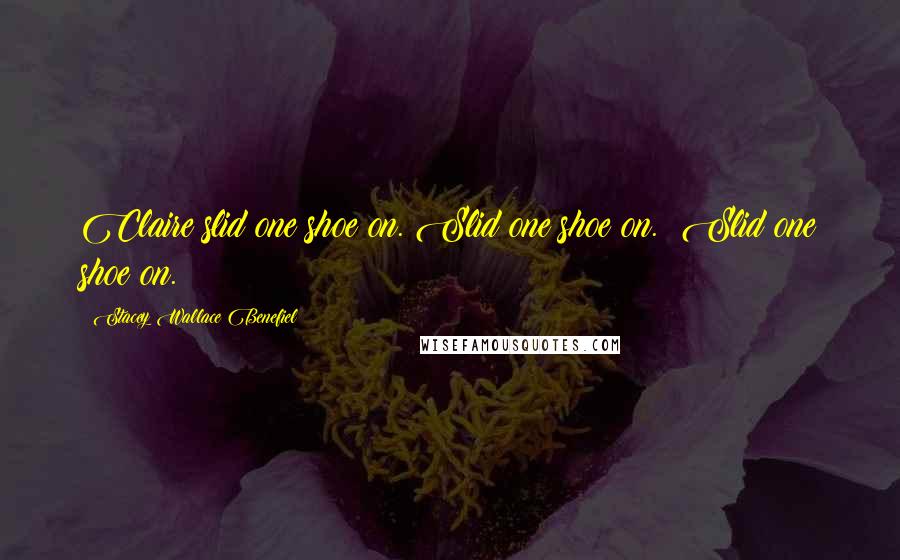 Stacey Wallace Benefiel Quotes: Claire slid one shoe on. Slid one shoe on.  Slid one shoe on.
