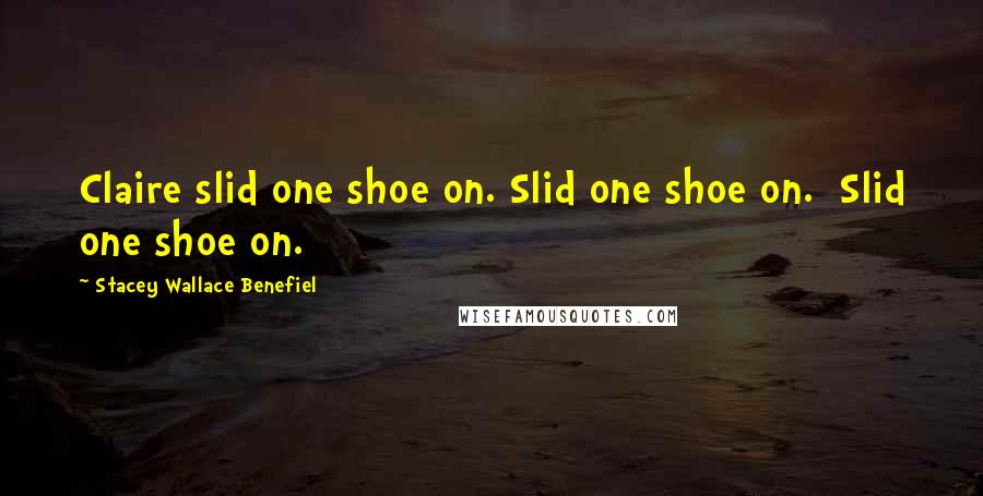 Stacey Wallace Benefiel Quotes: Claire slid one shoe on. Slid one shoe on.  Slid one shoe on.