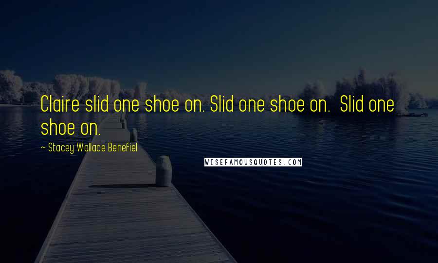 Stacey Wallace Benefiel Quotes: Claire slid one shoe on. Slid one shoe on.  Slid one shoe on.