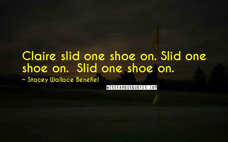 Stacey Wallace Benefiel Quotes: Claire slid one shoe on. Slid one shoe on.  Slid one shoe on.