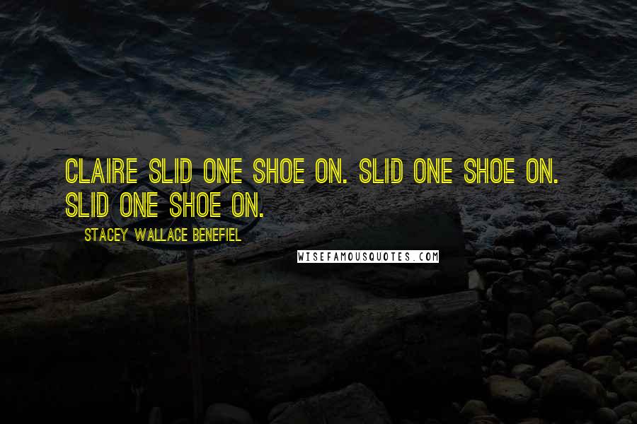 Stacey Wallace Benefiel Quotes: Claire slid one shoe on. Slid one shoe on.  Slid one shoe on.