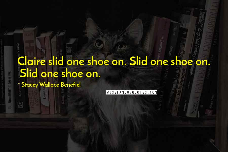 Stacey Wallace Benefiel Quotes: Claire slid one shoe on. Slid one shoe on.  Slid one shoe on.