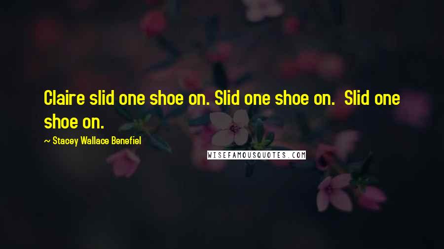 Stacey Wallace Benefiel Quotes: Claire slid one shoe on. Slid one shoe on.  Slid one shoe on.