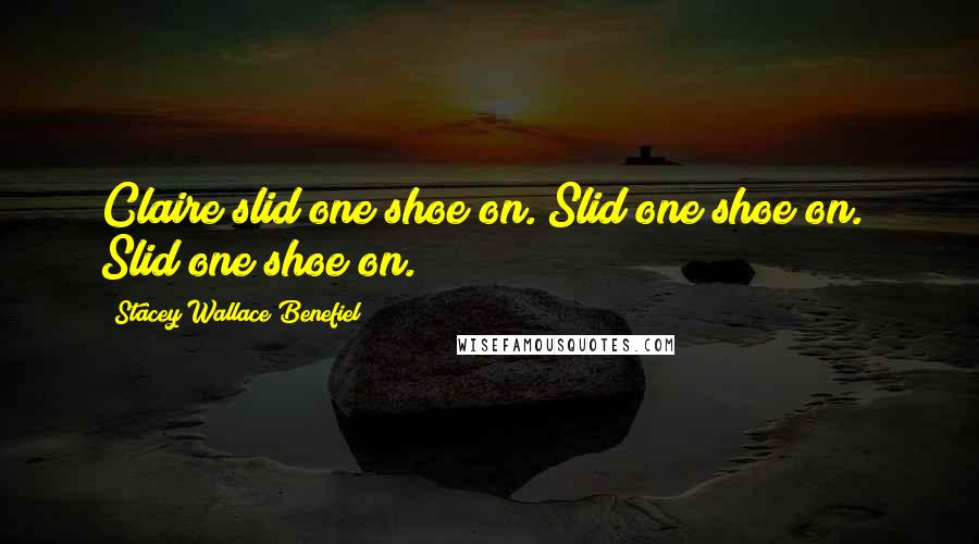 Stacey Wallace Benefiel Quotes: Claire slid one shoe on. Slid one shoe on.  Slid one shoe on.