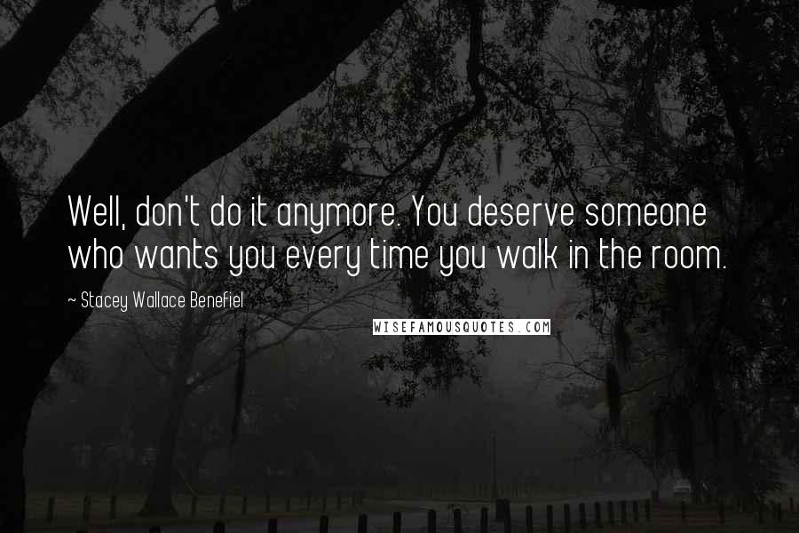 Stacey Wallace Benefiel Quotes: Well, don't do it anymore. You deserve someone who wants you every time you walk in the room.