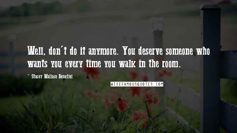 Stacey Wallace Benefiel Quotes: Well, don't do it anymore. You deserve someone who wants you every time you walk in the room.