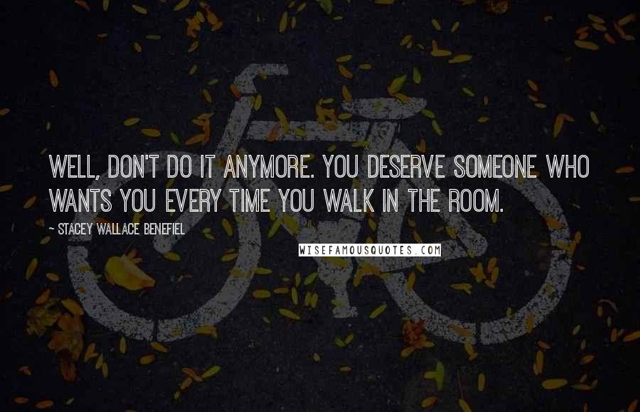 Stacey Wallace Benefiel Quotes: Well, don't do it anymore. You deserve someone who wants you every time you walk in the room.