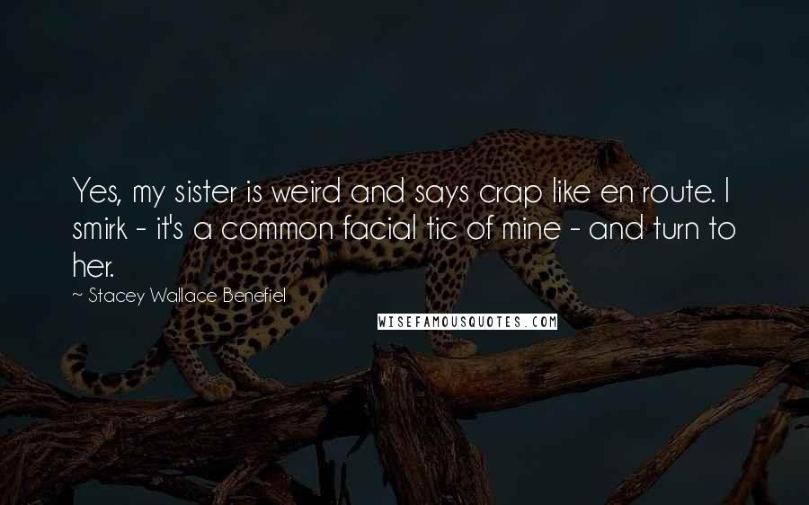 Stacey Wallace Benefiel Quotes: Yes, my sister is weird and says crap like en route. I smirk - it's a common facial tic of mine - and turn to her.