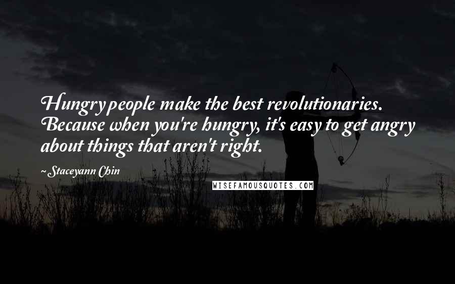 Staceyann Chin Quotes: Hungry people make the best revolutionaries. Because when you're hungry, it's easy to get angry about things that aren't right.