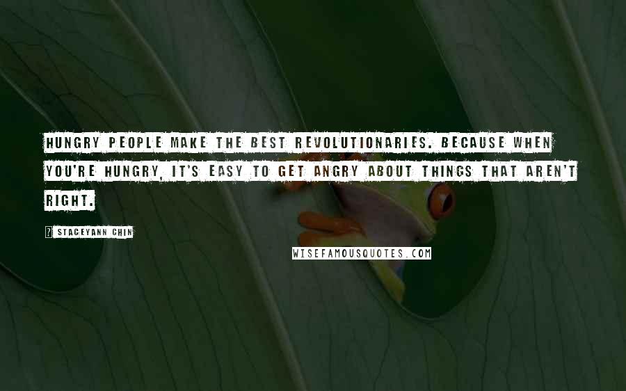 Staceyann Chin Quotes: Hungry people make the best revolutionaries. Because when you're hungry, it's easy to get angry about things that aren't right.