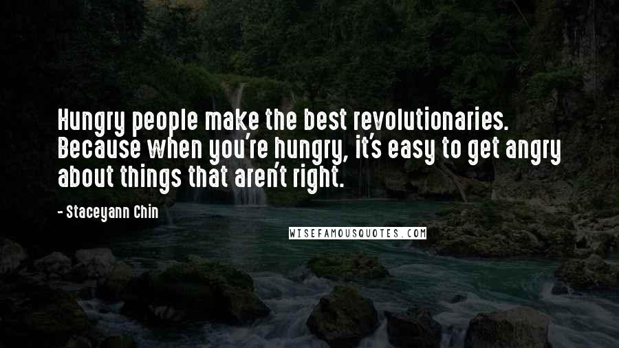Staceyann Chin Quotes: Hungry people make the best revolutionaries. Because when you're hungry, it's easy to get angry about things that aren't right.
