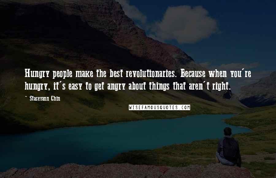 Staceyann Chin Quotes: Hungry people make the best revolutionaries. Because when you're hungry, it's easy to get angry about things that aren't right.