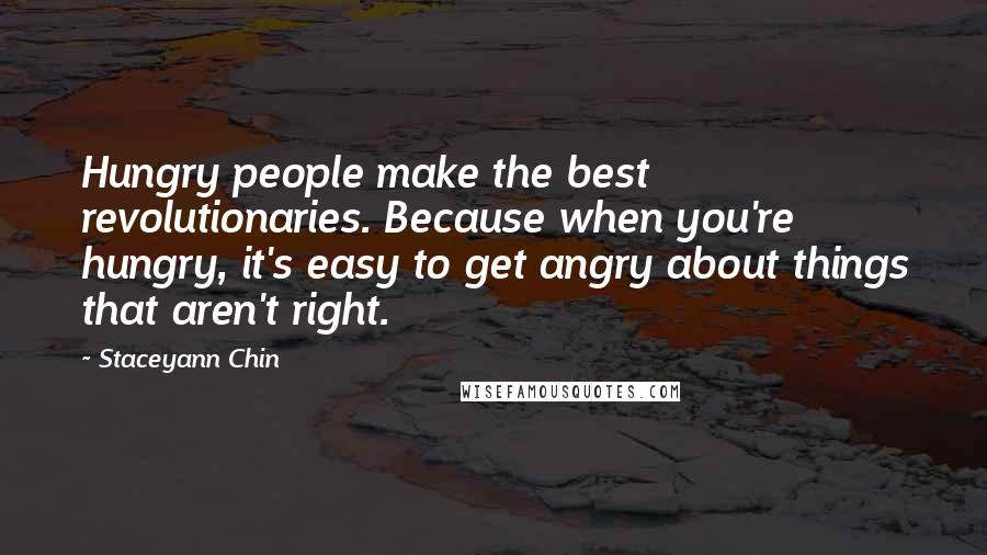 Staceyann Chin Quotes: Hungry people make the best revolutionaries. Because when you're hungry, it's easy to get angry about things that aren't right.