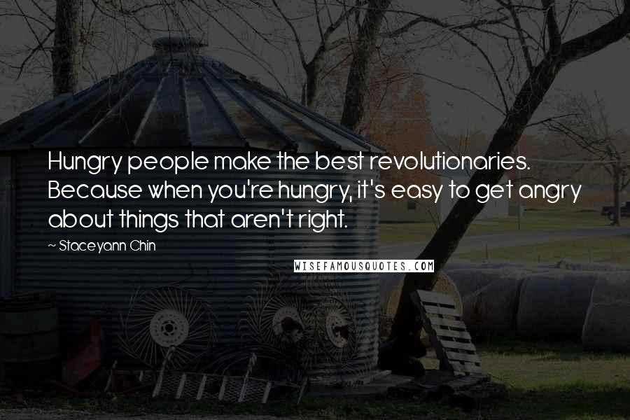 Staceyann Chin Quotes: Hungry people make the best revolutionaries. Because when you're hungry, it's easy to get angry about things that aren't right.