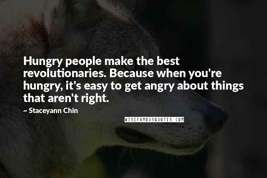 Staceyann Chin Quotes: Hungry people make the best revolutionaries. Because when you're hungry, it's easy to get angry about things that aren't right.