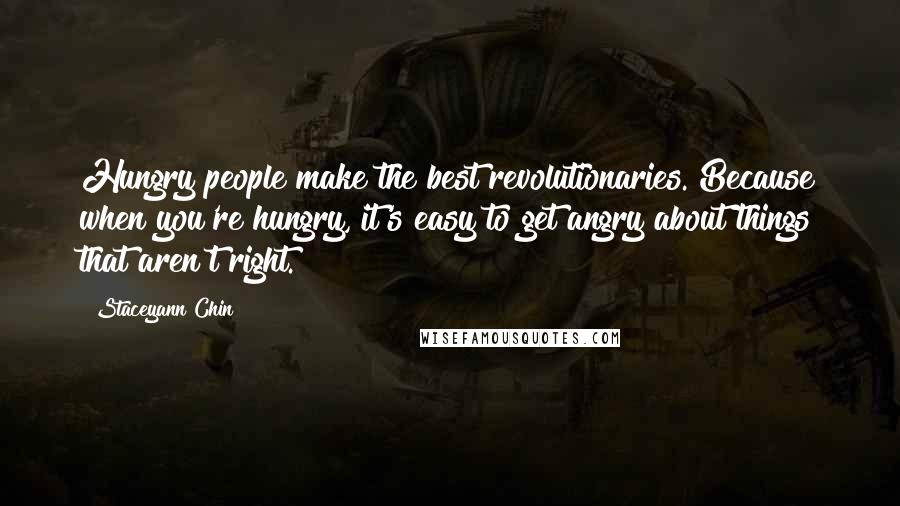 Staceyann Chin Quotes: Hungry people make the best revolutionaries. Because when you're hungry, it's easy to get angry about things that aren't right.